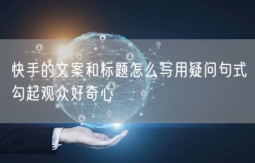 快手的文案和标题怎么写用疑问句式勾起观众
