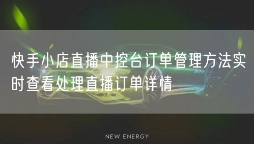 快手小店直播中控台订单管理方法实时查看处