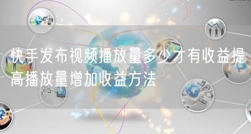 快手发布视频播放量多少才有收益提高播放量