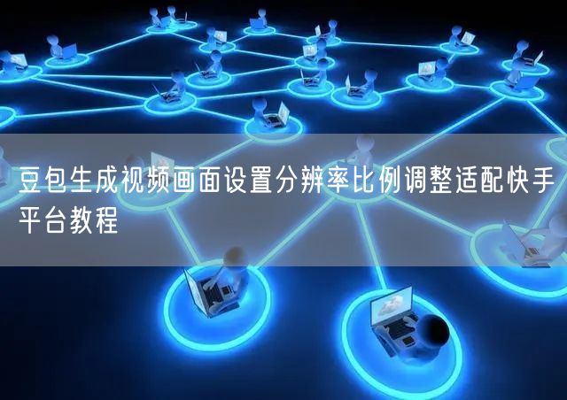 豆包生成视频画面设置分辨率比例调整适配快