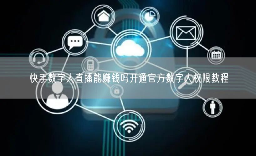 快手数字人直播能赚钱吗开通官方数字人权限