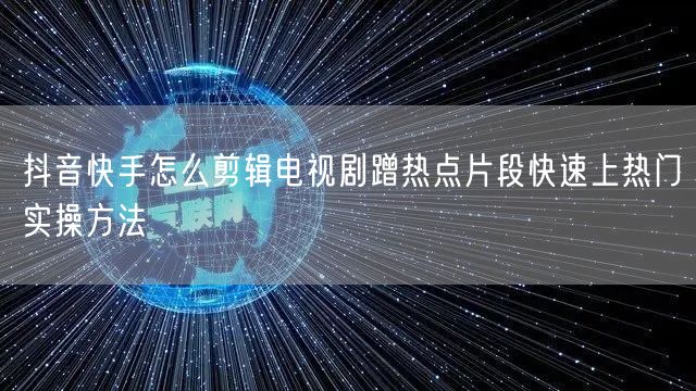 抖音快手怎么剪辑电视剧蹭热点片段快速上热