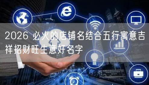 2026 必火的店铺名结合五行寓意吉祥招