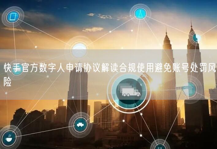 快手官方数字人申请协议解读合规使用避免账
