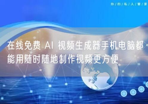 在线免费 AI 视频生成器手机电脑都能用