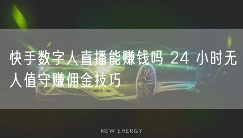 快手数字人直播能赚钱吗 24 小时无人值