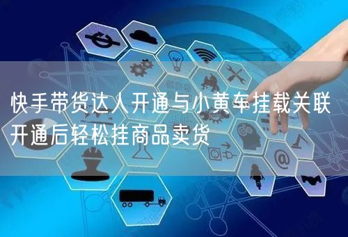 快手带货达人开通与小黄车挂载关联 开通后