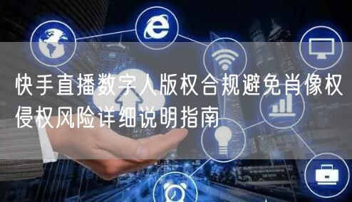 快手直播数字人版权合规避免肖像权侵权风险