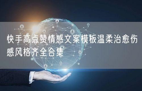 快手高点赞情感文案模板温柔治愈伤感风格齐