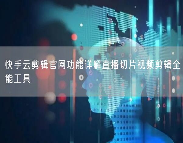 快手云剪辑官网功能详解直播切片视频剪辑全