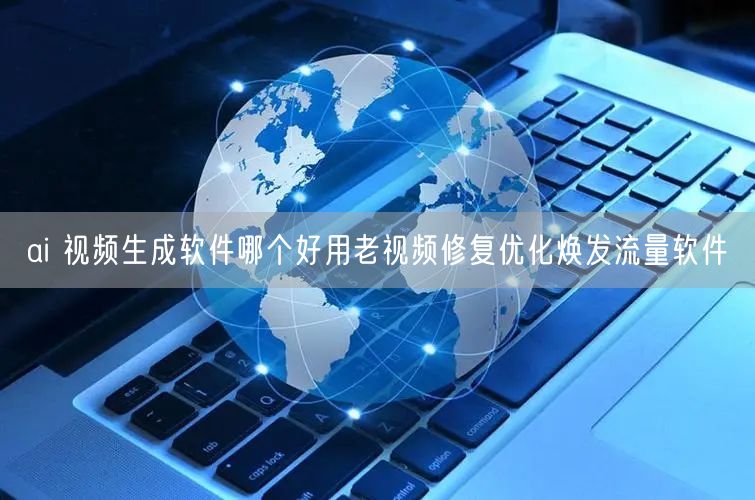 ai 视频生成软件哪个好用老视频修复优化