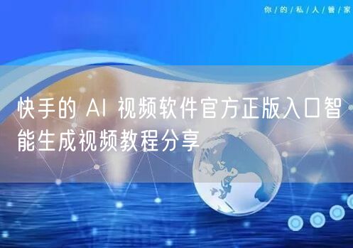 快手的 AI 视频软件官方正版入口智能生