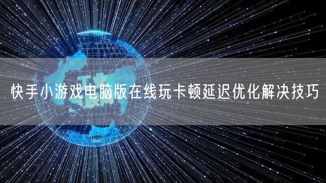 快手小游戏电脑版在线玩卡顿延迟优化解决技