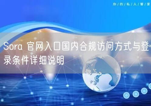 Sora 官网入口国内合规访问方式与登录