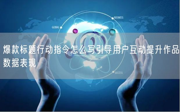 爆款标题行动指令怎么写引导用户互动提升作
