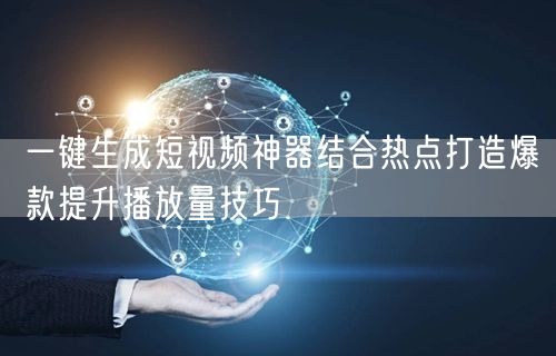 一键生成短视频神器结合热点打造爆款提升播