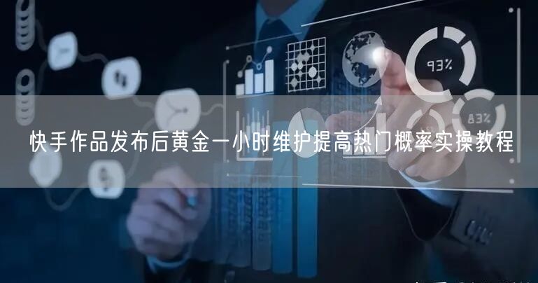 快手作品发布后黄金一小时维护提高热门概率