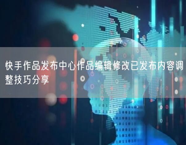 快手作品发布中心作品编辑修改已发布内容调
