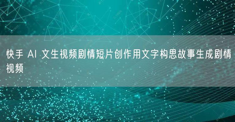 快手 AI 文生视频剧情短片创作用文字构