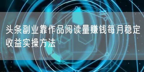 头条副业靠作品阅读量赚钱每月稳定收益实操