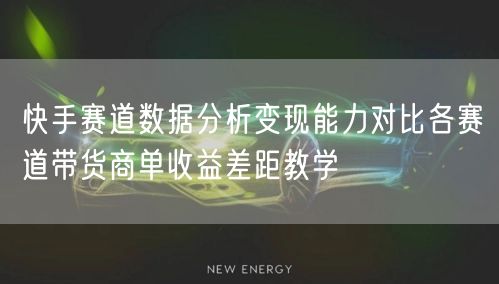 快手赛道数据分析变现能力对比各赛道带货商