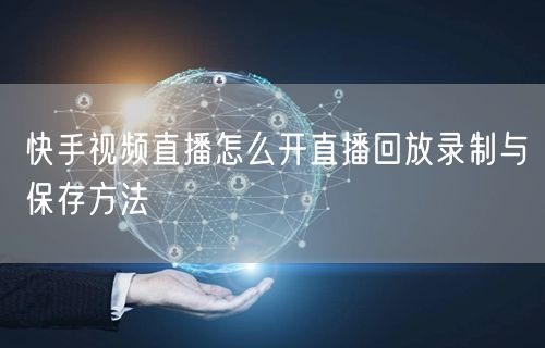 快手视频直播怎么开直播回放录制与保存方法