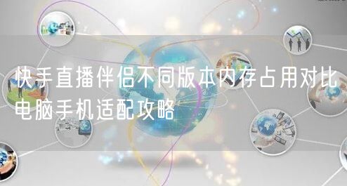 快手直播伴侣不同版本内存占用对比电脑手机