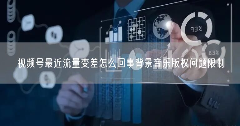 视频号最近流量变差怎么回事背景音乐版权问