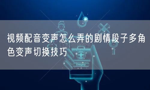 视频配音变声怎么弄的剧情段子多角色变声切
