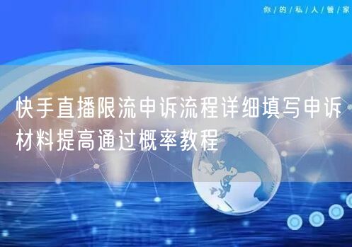 快手直播限流申诉流程详细填写申诉材料提高