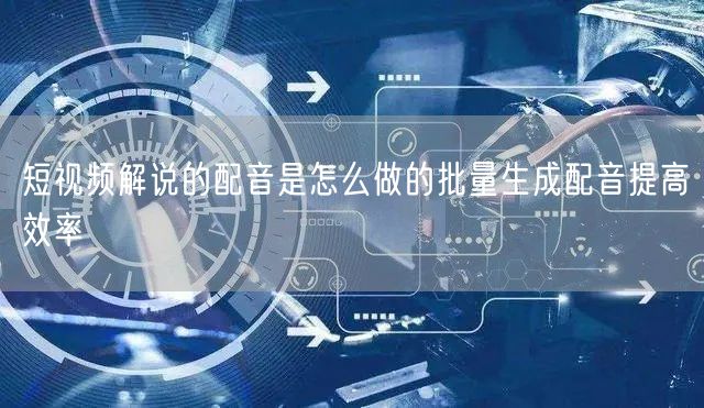 短视频解说的配音是怎么做的批量生成配音提