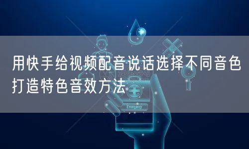 用快手给视频配音说话选择不同音色打造特色