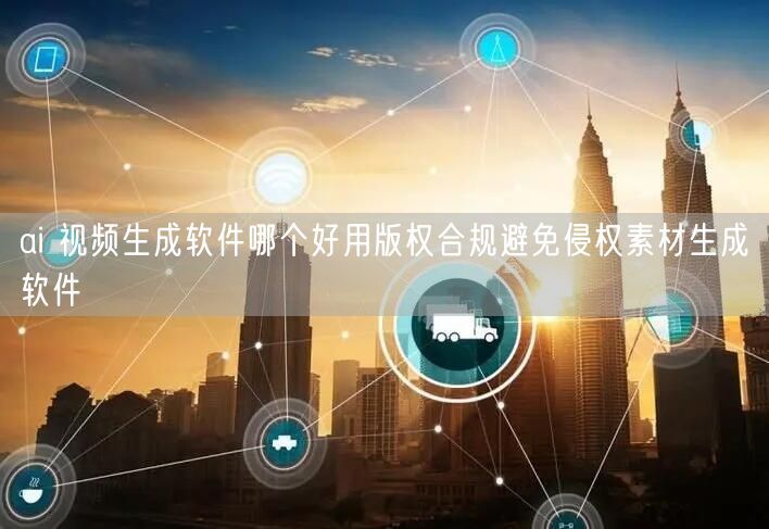 ai 视频生成软件哪个好用版权合规避免侵