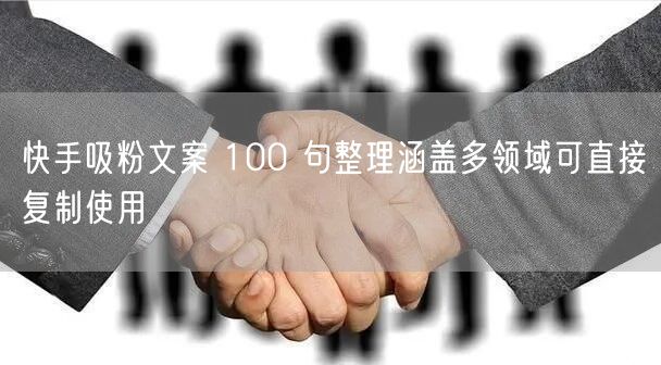 快手吸粉文案 100 句整理涵盖多领域可