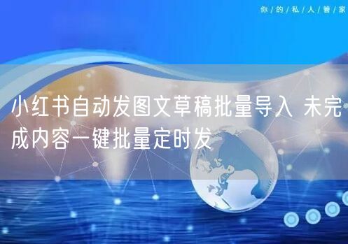 小红书自动发图文草稿批量导入 未完成内容
