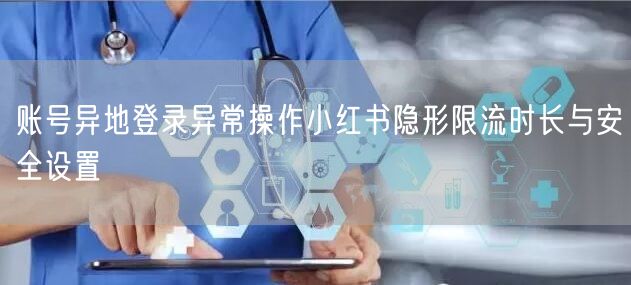 账号异地登录异常操作小红书隐形限流时长与