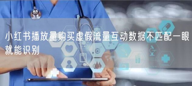 小红书播放量购买虚假流量互动数据不匹配一