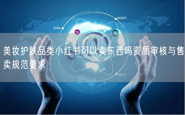 美妆护肤品类小红书可以卖东西吗资质审核与