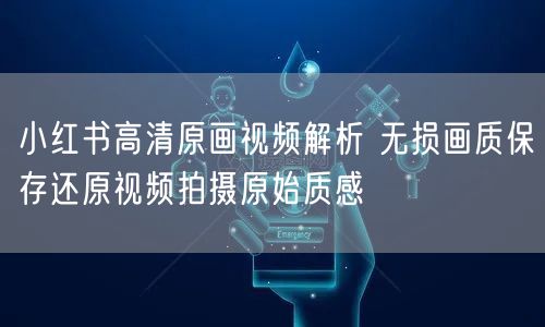 小红书高清原画视频解析 无损画质保存还原