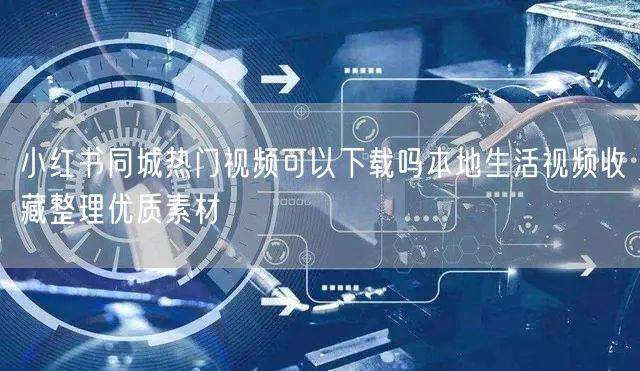 小红书同城热门视频可以下载吗本地生活视频