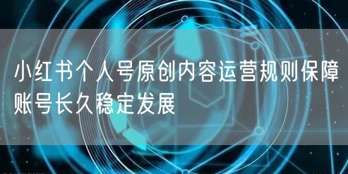 小红书个人号原创内容运营规则保障账号长久