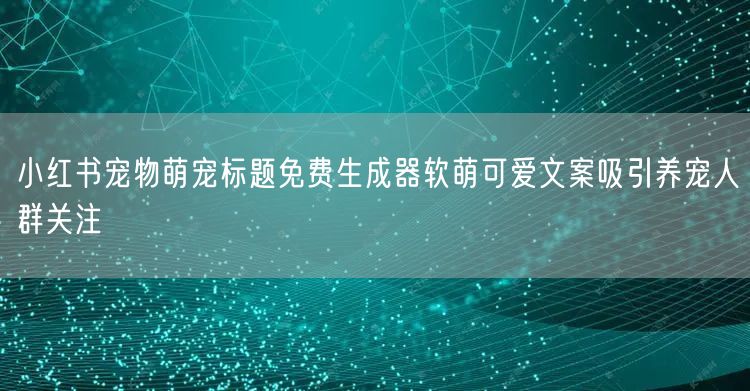 小红书宠物萌宠标题免费生成器软萌可爱文案