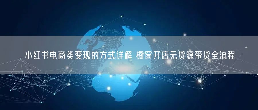小红书电商类变现的方式详解 橱窗开店无货