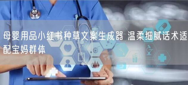 母婴用品小红书种草文案生成器 温柔细腻话