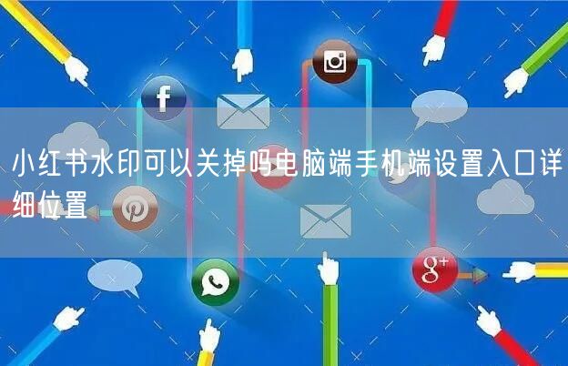 小红书水印可以关掉吗电脑端手机端设置入口