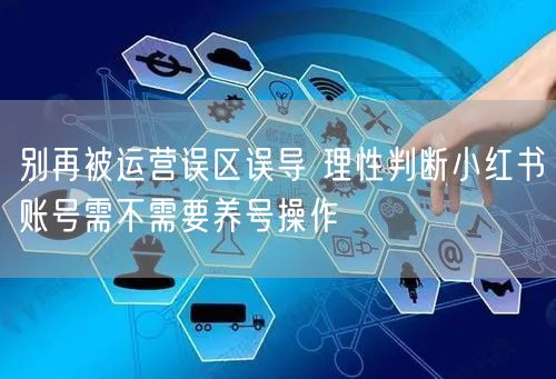 别再被运营误区误导 理性判断小红书账号需