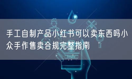 手工自制产品小红书可以卖东西吗小众手作售