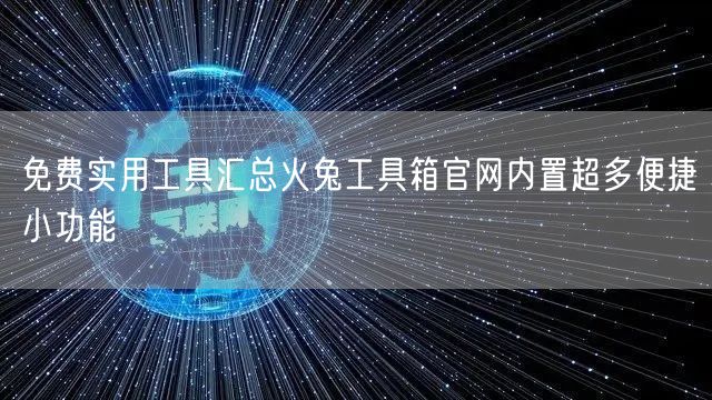 免费实用工具汇总火兔工具箱官网内置超多便