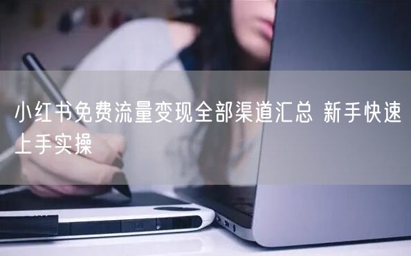 小红书免费流量变现全部渠道汇总 新手快速