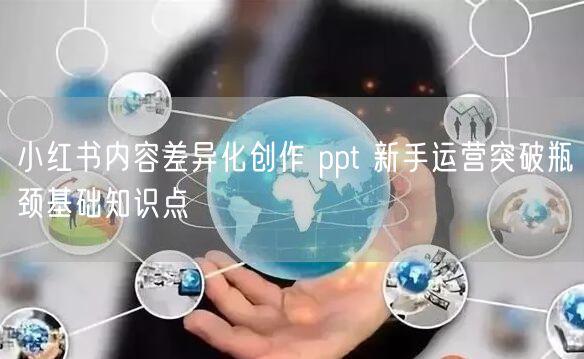 小红书内容差异化创作 ppt 新手运营突